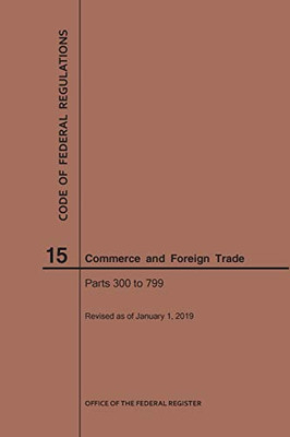 Code Of Federal Regulations Title 15, Commerce And Foreign Trade, Parts 300-799, 2019