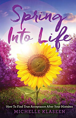 Spring Into Life: How To Find True Acceptance After Your Mistakes - 9781640853737