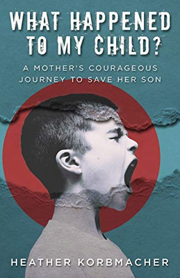 What Happened To My Child?: A Mother'S Courageous Journey To Save Her Son - 9781640854123