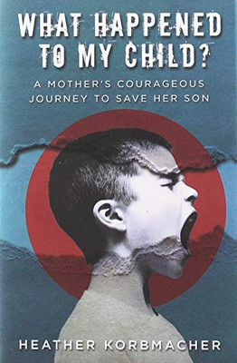 What Happened To My Child?: A Mother'S Courageous Journey To Save Her Son - 9781640854130