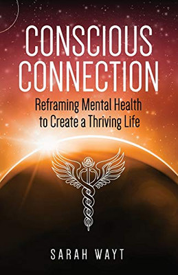 Conscious Connection: Reframing Mental Health To Create A Thriving Life - 9781640854680
