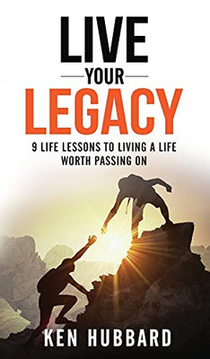 Live Your Legacy: 9 Life Lessons To Living A Life Worth Passing On - 9781640854727