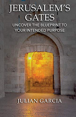 Jerusalem'S Gates: Uncover The Blueprint To Your Intended Purpose