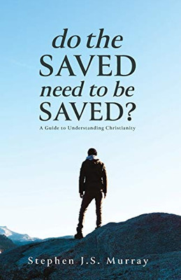 Do The Saved Need To Be Saved?: A Guide To Understanding Christianity