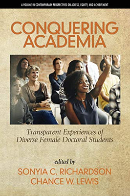 Conquering Academia: Transparent Experiences Of Diverse Female Doctoral Students (Contemporary Perspectives On Access, Equity, And Achievement) - 9781641137430
