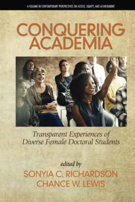 Conquering Academia: Transparent Experiences Of Diverse Female Doctoral Students (Contemporary Perspectives On Access, Equity, And Achievement) - 9781641137447