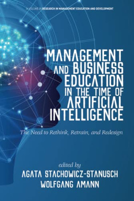 Management And Business Education In The Time Of Artificial Intelligence: The Need To Rethink, Retrain, And Redesign (Research In Management Education And Development) - 9781641138109