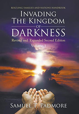 Invading The Kingdom Of Darkness: Revised And Expanded Second Edition Volume I - 9781641516204