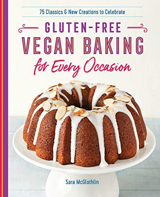 Gluten-Free Vegan Baking For Every Occasion: 75 Classics And New Creations To Celebrate