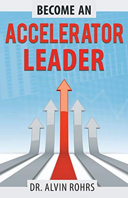 Become An Accelerator Leader: Accelerate Yourself, Others, And Your Organization To Maximize Impact - 9781642375053