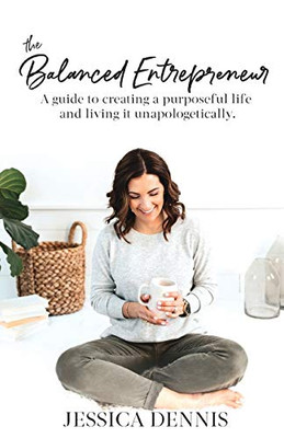 The Balanced Entrepreneur: A Guide To Creating A Purposeful Life And Living It Unapologetically - 9781642375589