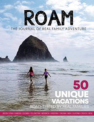 Roam The Journal Of Real Family Adventure: 50 Unique Vacations Road-Tested By Real Families