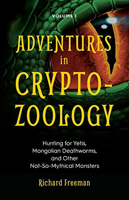 Adventures In Cryptozoology: Hunting For Yetis, Mongolian Deathworms And Other Not-So-Mythical Monsters (Almanac Of Mythological Creatures, Cryptozoology Book, Cryptid, Big Foot)