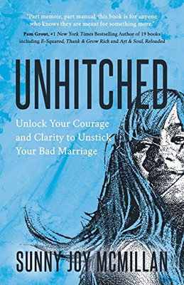 Unhitched: Unlock Your Courage And Clarity To Unstick Your Bad Marriage