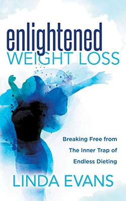 Enlightened Weight Loss: Breaking Free From The Inner Trap Of Endless Dieting