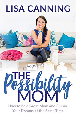 Possibility Mom: How To Be A Great Mom And Pursue Your Dreams At The Same Time
