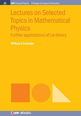 Lectures On Selected Topics In Mathematical Physics: Further Applications Of Lie Theory (Iop Concise Physics) - 9781643273471