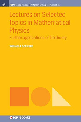 Lectures On Selected Topics In Mathematical Physics: Further Applications Of Lie Theory (Iop Concise Physics) - 9781643273518