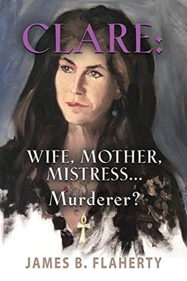 Clare: Wife, Mother, Mistress... Murderer? - 9781644383612