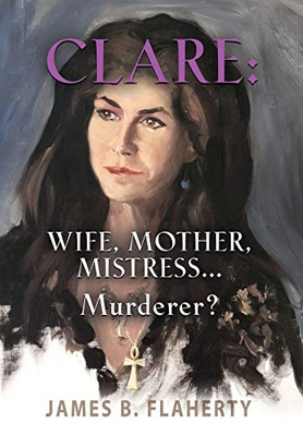 Clare: Wife, Mother, Mistress... Murderer? - 9781644383629