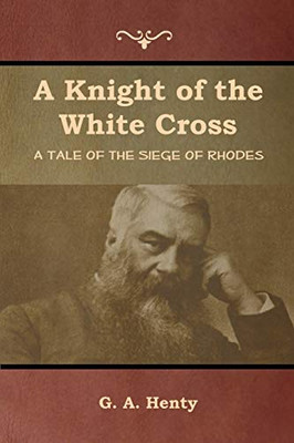 A Knight Of The White Cross: A Tale Of The Siege Of Rhodes - 9781644392591