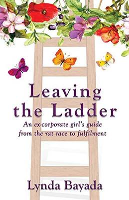 Leaving The Ladder: An Ex-Corporate Girl'S Guide From The Rat Race To Fulfilment