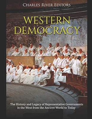 Western Democracy: The History and Legacy of Representative Governments in the West from the Ancient World to Today