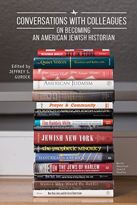 Conversations With Colleagues: On Becoming An American Jewish Historian (North American Jewish Studies)