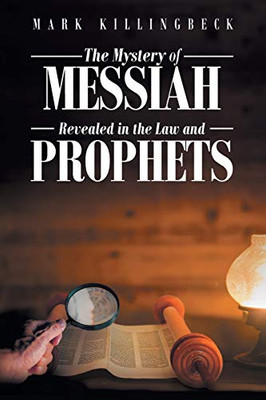 The Mystery Of Messiah: Revealed In The Law And Prophets