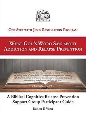A Biblical Cognitive Relapse Prevention Support Group: What God'S Word Says About Relapse Prevention: Participant Workbook