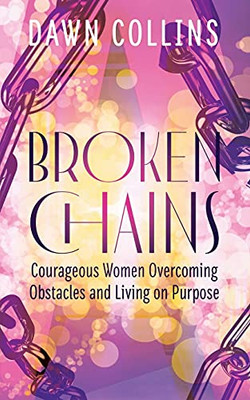 Broken Chains: Courageous Women Overcoming Obstacles And Living On Purpose - 9781644840801