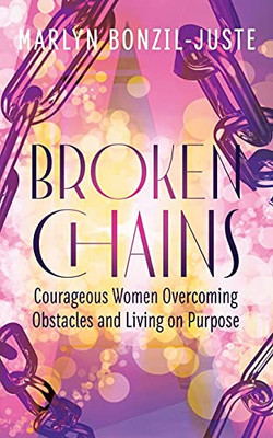 Broken Chains: Courageous Women Overcoming Obstacles And Living On Purpose - 9781644840818