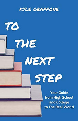 To The Next Step: Your Guide From High School And College To The Real World