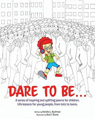 Dare To Be...: A Series Of Inspiring And Uplifting Poems For Children. Life Lessons For Young People, From Tots To Teens.