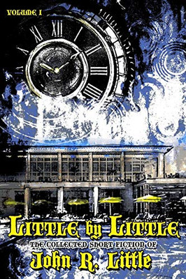 Little By Little (The Collected Short Fiction Of John R Little)