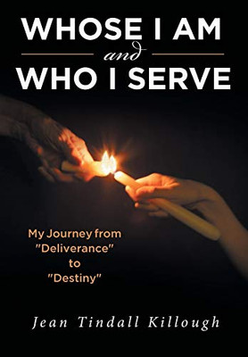 Whose I Am And Who I Serve: My Journey From Deliverance To Destiny