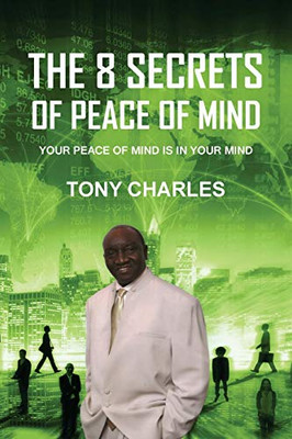 The 8 Secrets Of Peace Of Mind: Your Peace Of Mind Is In Your Mind - 9781646699902