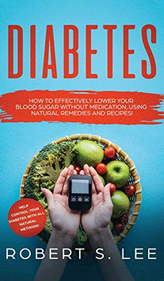 Diabetes: How To Effectively Lower Your Blood Sugar Without Medication, Using Natural Remedies And Recipes!