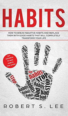 Habits: How To Break Negative Habits And Replace Them With Good Habits That Will Completely Transform Your Life