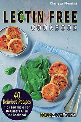 Lectin Free Cookbook: 40 Delicious Recipes, Tips And Tricks For Beginners All In One Cookbook (Bonus: 21-Day Meal Plan To Help Lose Weight, Heal Your Gut, Feel Better With The Plant Paradox Diet)