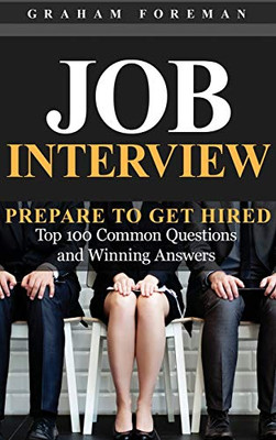 Job Interview: Prepare To Get Hired: Top 100 Common Questions And Winning Answers