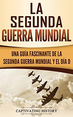 La Segunda Guerra Mundial: Una Guía Fascinante De La Segunda Guerra Mundial Y El Día D (Spanish Edition) - 9781647481155