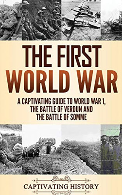 The First World War: A Captivating Guide To World War 1, The Battle Of Verdun And The Battle Of Somme