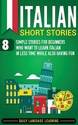 Italian Short Stories: 8 Simple Stories For Beginners Who Want To Learn Italian In Less Time While Also Having Fun - 9781647481193