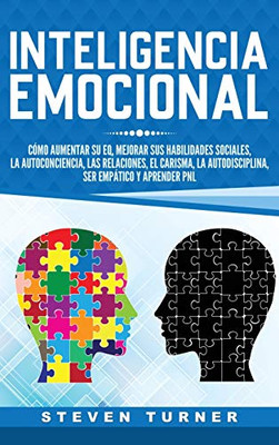 Inteligencia Emocional: Cómo Aumentar Su Eq, Mejorar Sus Habilidades Sociales, La Autoconciencia, Las Relaciones, El Carisma, La Autodisciplina, Ser Empático Y Aprender Pnl (Spanish Edition)