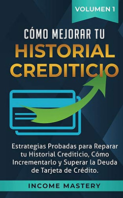 Cómo Mejorar Tu Historial Crediticio: Estrategias Probadas Para Reparar Tu Historial Crediticio, Cómo Incrementarlo Y Superar La Deuda De Tarjeta De Crédito Volumen 1 (Spanish Edition) - 9781647770266