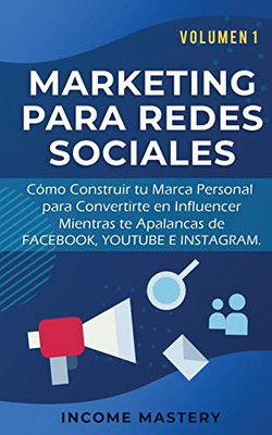 Marketing Para Redes Sociales: Como Construir Tu Marca Personal Para Convertirte En Influencer Mientras Te Apalancas De Facebook, Youtube E Instagram Volumen 1 (Spanish Edition) - 9781647770549