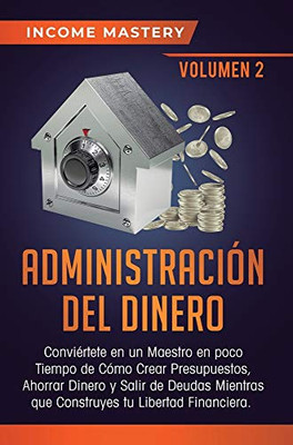 Administración Del Dinero: Conviértete En Un Maestro En Poco Tiempo De Cómo Crear Presupuestos, Ahorrar Dinero Y Salir De Deudas Mientras Que ... Financiera Volumen 2 (Spanish Edition) - 9781647771492