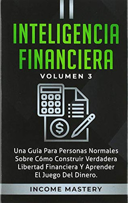 Inteligencia Financiera: Una Guía Para Personas Normales Sobre Cómo Construir Verdadera Libertad Financiera Y Aprender El Juego Del Dinero Volumen 3 (Spanish Edition) - 9781647771713