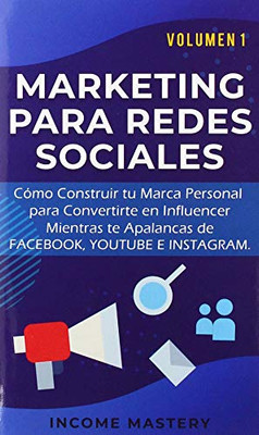 Marketing Para Redes Sociales: Como Construir Tu Marca Personal Para Convertirte En Influencer Mientras Te Apalancas De Facebook, Youtube E Instagram Volumen 1 (Spanish Edition) - 9781647771768